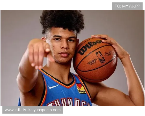 雷霆新秀命中率爆表,选秀眼光被外界称赞 雷霆新秀命中率爆表,选秀眼光被外界称赞